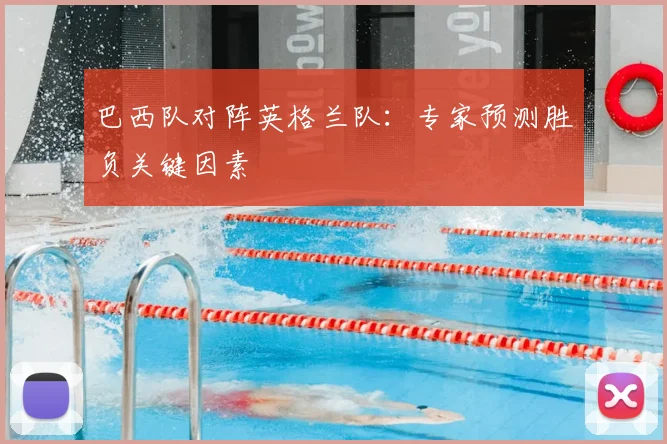 巴西队对阵英格兰队：专家预测胜负关键因素