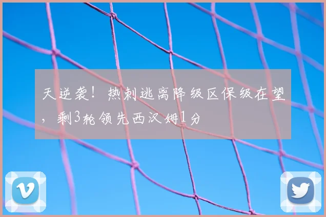 天逆袭!热刺逃离降级区保级在望,剩3轮领先西汉姆1分