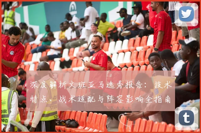 深度解析文班亚马选秀报告:技术特点、战术适配与阵容影响全指南