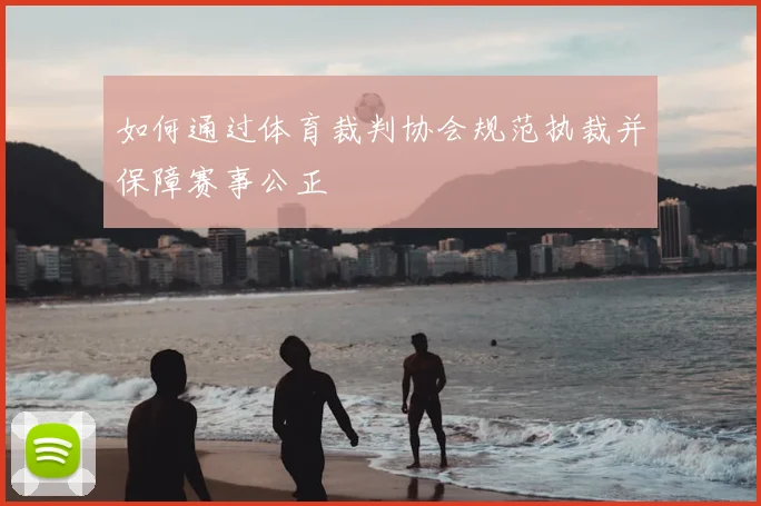 如何通过体育裁判协会规范执裁并保障赛事公正