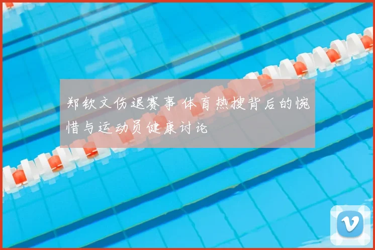郑钦文伤退赛事 体育热搜背后的惋惜与运动员健康讨论