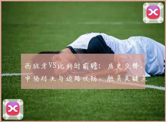西班牙VS比利时前瞻:历史交锋、中场对决与边路攻防,胜负关键点深度解析