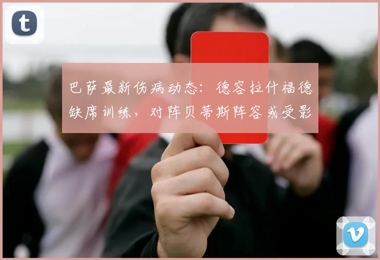 巴萨最新伤病动态：德容拉什福德缺席训练，对阵贝蒂斯阵容或受影响