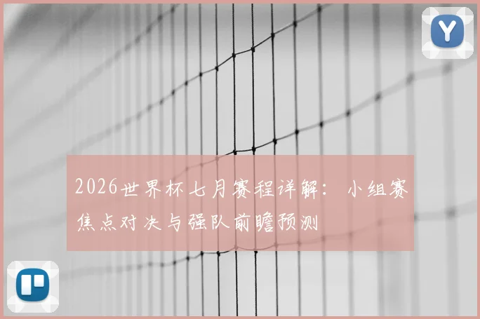 2026世界杯七月赛程详解:小组赛焦点对决与强队前瞻预测