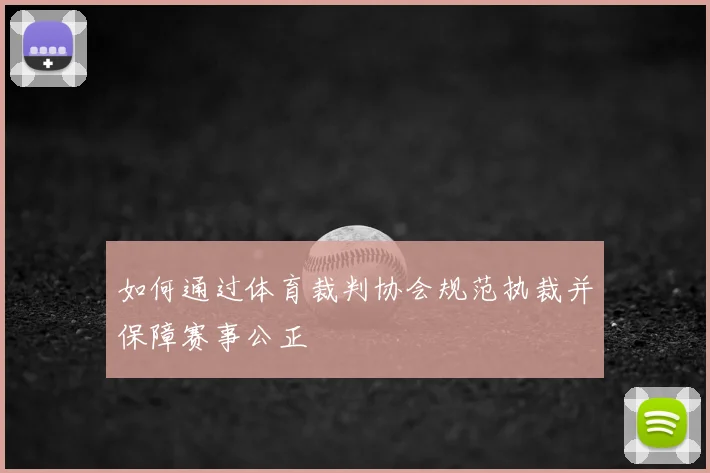 如何通过体育裁判协会规范执裁并保障赛事公正