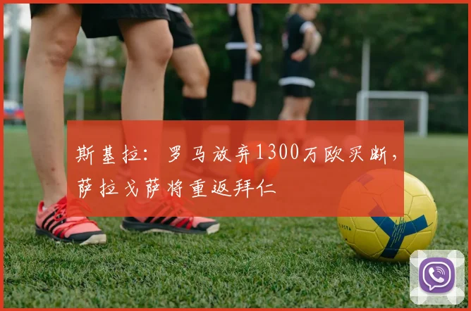 斯基拉：罗马放弃1300万欧买断，萨拉戈萨将重返拜仁