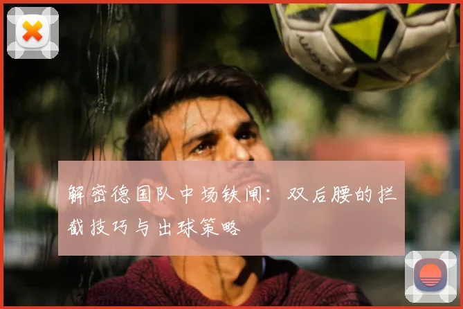 解密德国队中场铁闸:双后腰的拦截技巧与出球策略
