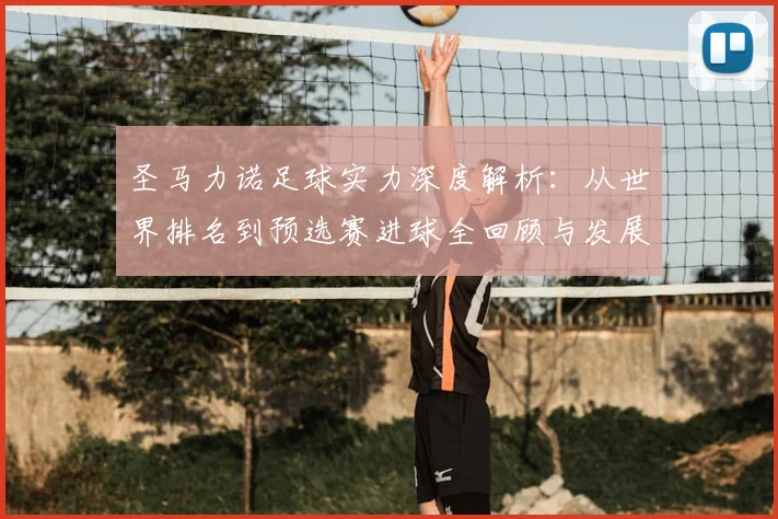 圣马力诺足球实力深度解析:从世界排名到预选赛进球全回顾与发展现状